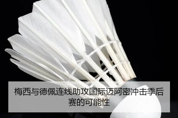 梅西与德佩连线助攻国际迈阿密冲击季后赛的可能性